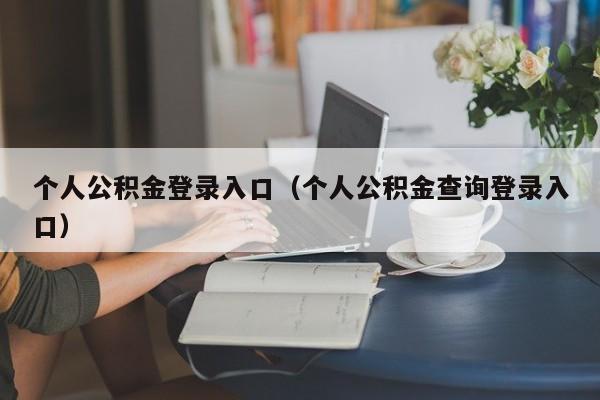 个人公积金登录入口（个人公积金查询登录入口）