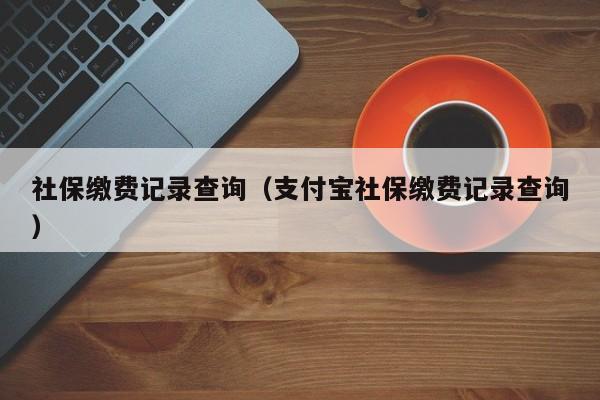 社保缴费记录查询（支付宝社保缴费记录查询）