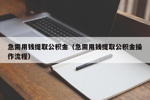 急需用钱提取公积金（急需用钱提取公积金操作流程）