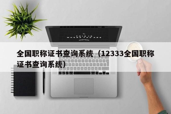 全国职称证书查询系统（12333全国职称证书查询系统）