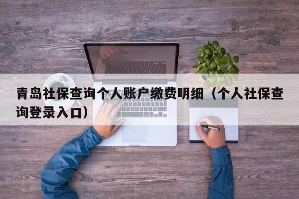 青岛社保查询个人账户缴费明细（个人社保查询登录入口）