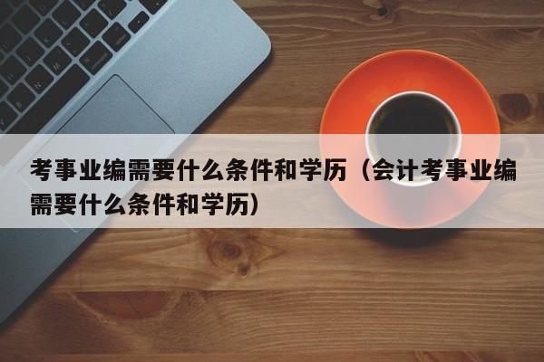 考事业编需要什么条件和学历（会计考事业编需要什么条件和学历）