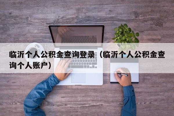 临沂个人公积金查询登录（临沂个人公积金查询个人账户）