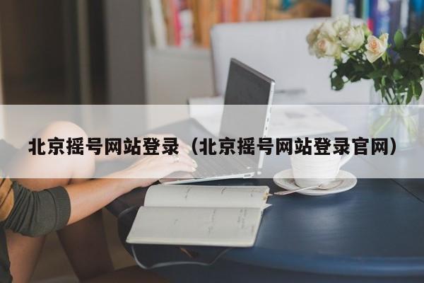 北京摇号网站登录（北京摇号网站登录官网）