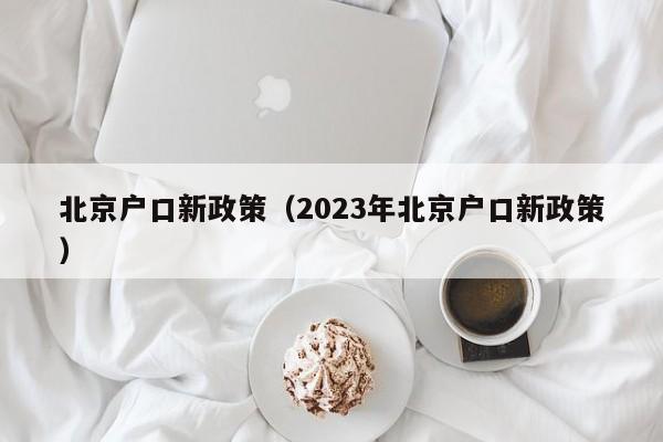 北京户口新政策（2023年北京户口新政策）