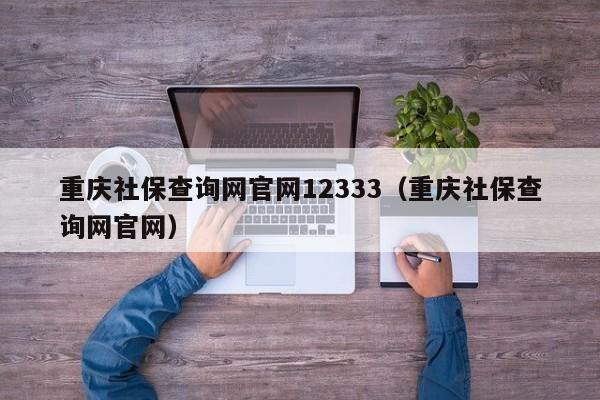重庆社保查询网官网12333（重庆社保查询网官网）