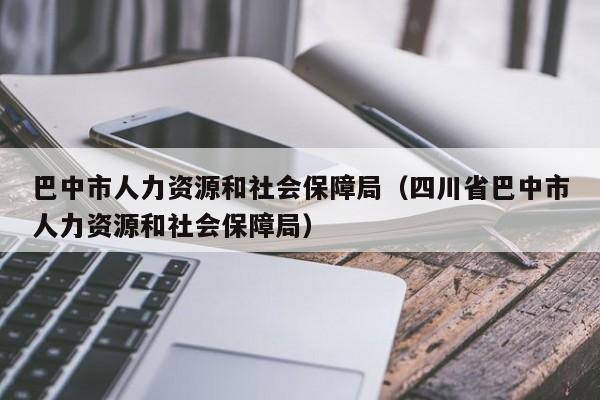 巴中市人力资源和社会保障局（四川省巴中市人力资源和社会保障局）
