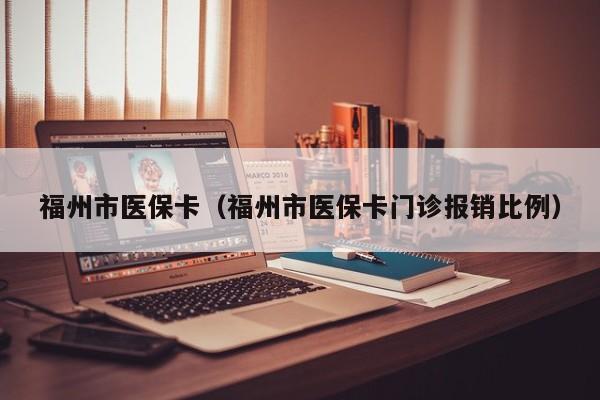 福州市医保卡（福州市医保卡门诊报销比例）