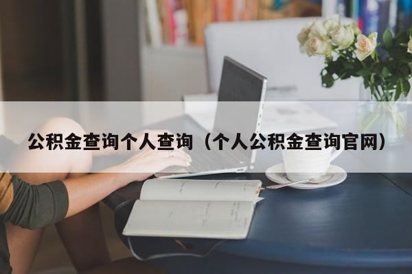公积金查询个人查询（个人公积金查询官网）