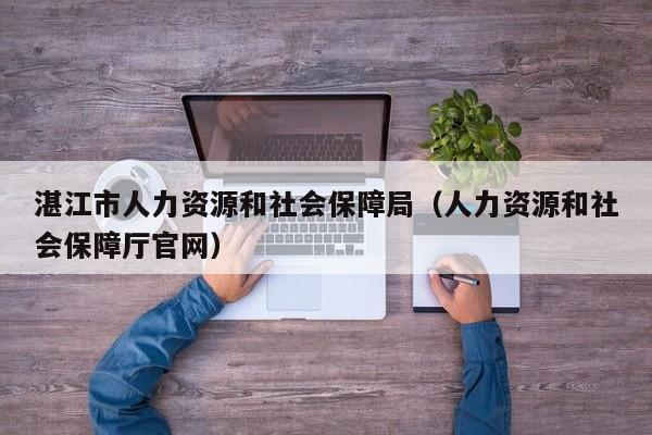 湛江市人力资源和社会保障局（人力资源和社会保障厅官网）