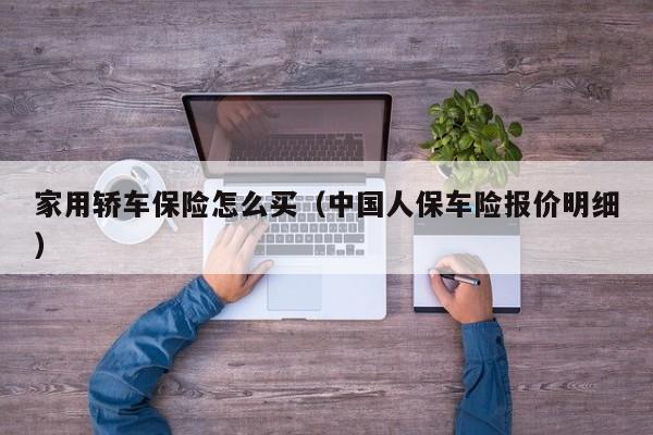 家用轿车保险怎么买（中国人保车险报价明细）