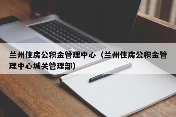 兰州住房公积金管理中心（兰州住房公积金管理中心城关管理部）
