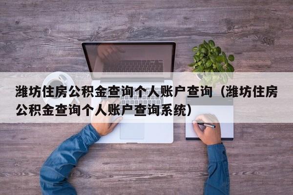 潍坊住房公积金查询个人账户查询（潍坊住房公积金查询个人账户查询系统）