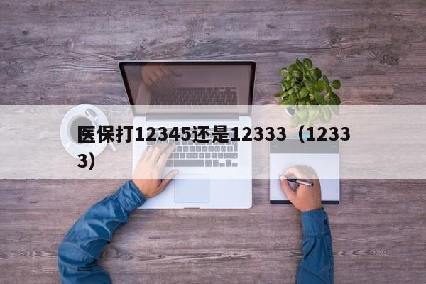 医保打12345还是12333（12333）