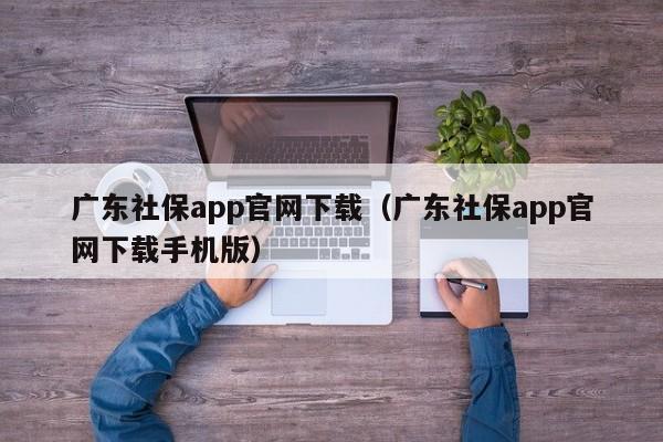 广东社保app官网下载（广东社保app官网下载手机版）