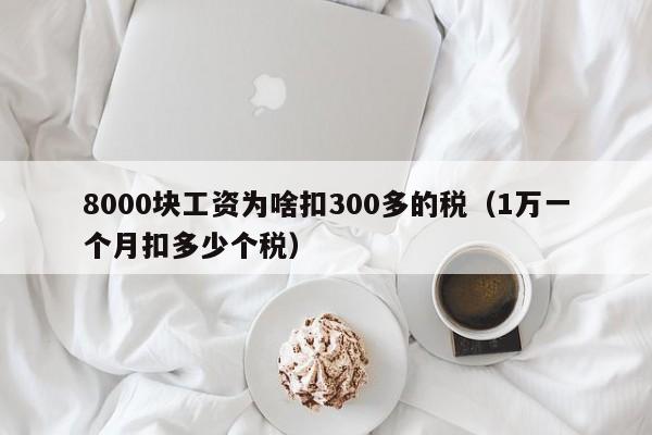 8000块工资为啥扣300多的税（1万一个月扣多少个税）