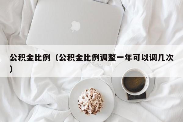 公积金比例（公积金比例调整一年可以调几次）