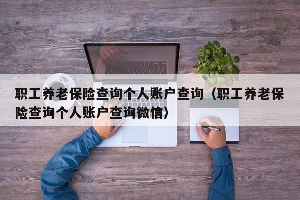 职工养老保险查询个人账户查询（职工养老保险查询个人账户查询微信）