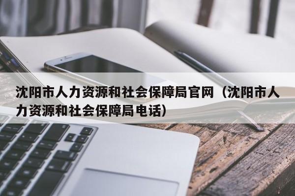沈阳市人力资源和社会保障局官网（沈阳市人力资源和社会保障局电话）