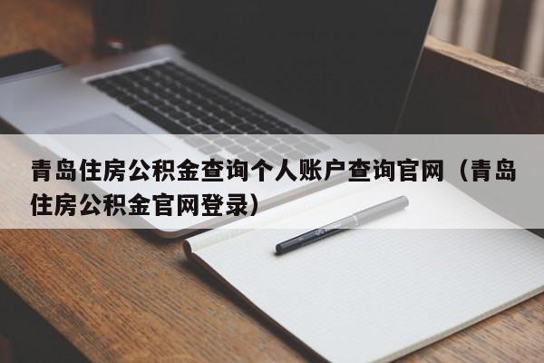 青岛住房公积金查询个人账户查询官网（青岛住房公积金官网登录）