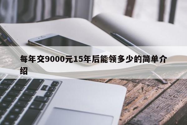 每年交9000元15年后能领多少的简单介绍