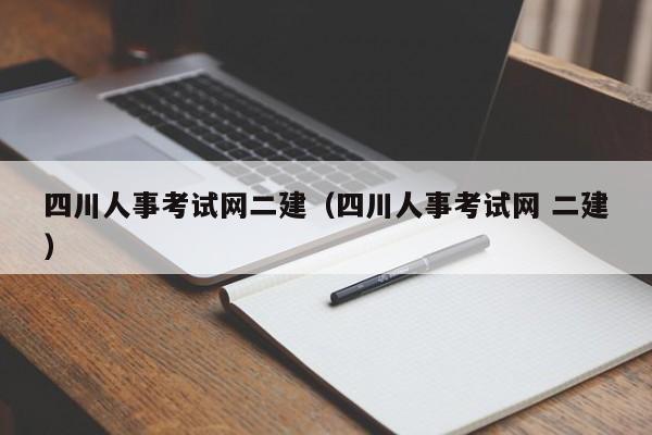 四川人事考试网二建（四川人事考试网 二建）