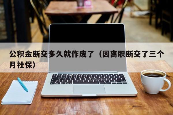 公积金断交多久就作废了（因离职断交了三个月社保）