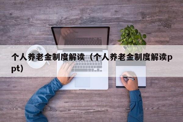 个人养老金制度解读（个人养老金制度解读ppt）