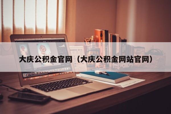 大庆公积金官网（大庆公积金网站官网）