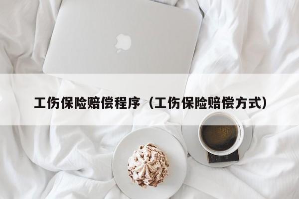 工伤保险赔偿程序（工伤保险赔偿方式）