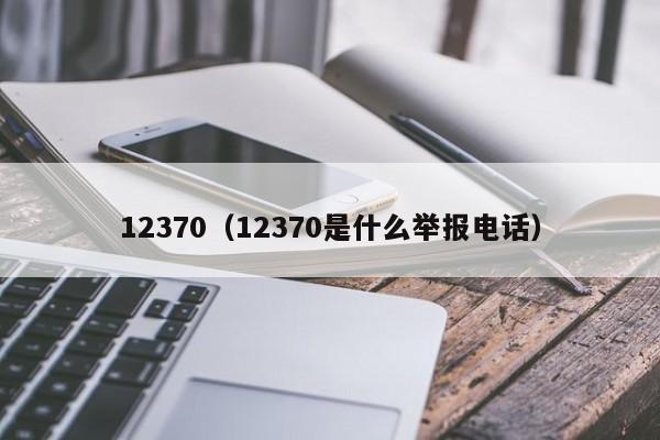 12370（12370是什么举报电话）