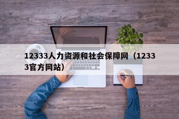 12333人力资源和社会保障网（12333官方网站）