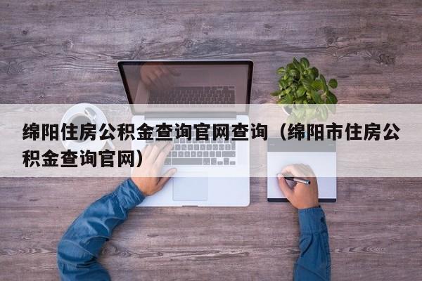 绵阳住房公积金查询官网查询（绵阳市住房公积金查询官网）