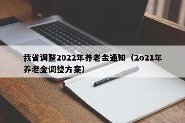 我省调整2022年养老金通知（2o21年养老金调整方案）