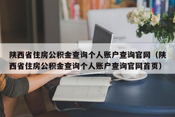 陕西省住房公积金查询个人账户查询官网（陕西省住房公积金查询个人账户查询官网首页）