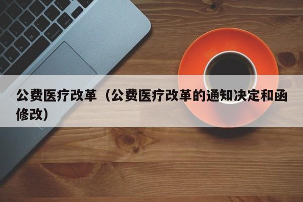 公费医疗改革（公费医疗改革的通知决定和函修改）