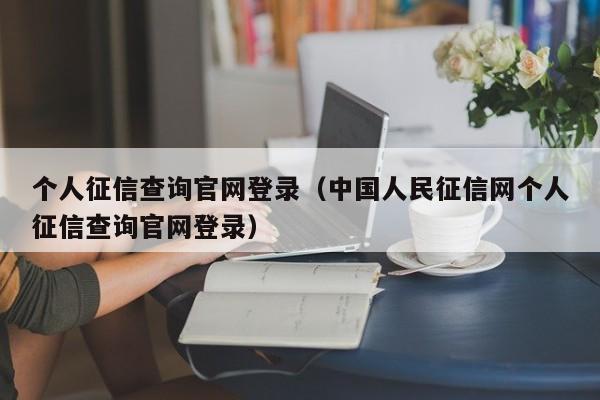 个人征信查询官网登录（中国人民征信网个人征信查询官网登录）