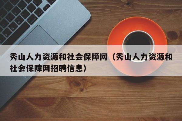 秀山人力资源和社会保障网（秀山人力资源和社会保障网招聘信息）