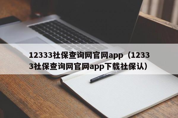 12333社保查询网官网app（12333社保查询网官网app下载社保认）