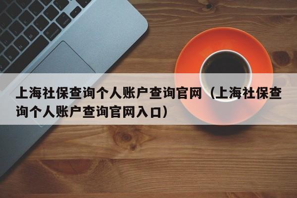 上海社保查询个人账户查询官网（上海社保查询个人账户查询官网入口）