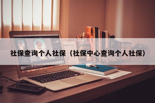 社保查询个人社保（社保中心查询个人社保）