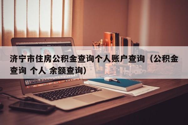 济宁市住房公积金查询个人账户查询（公积金查询 个人 余额查询）