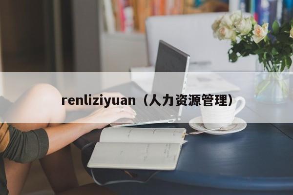 renliziyuan（人力资源管理）