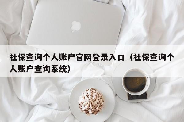 社保查询个人账户官网登录入口（社保查询个人账户查询系统）