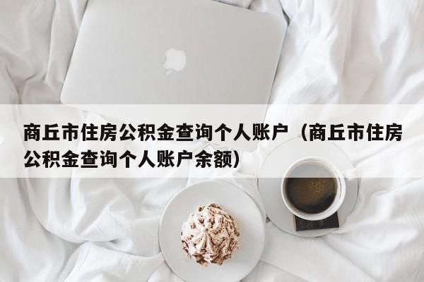 商丘市住房公积金查询个人账户（商丘市住房公积金查询个人账户余额）