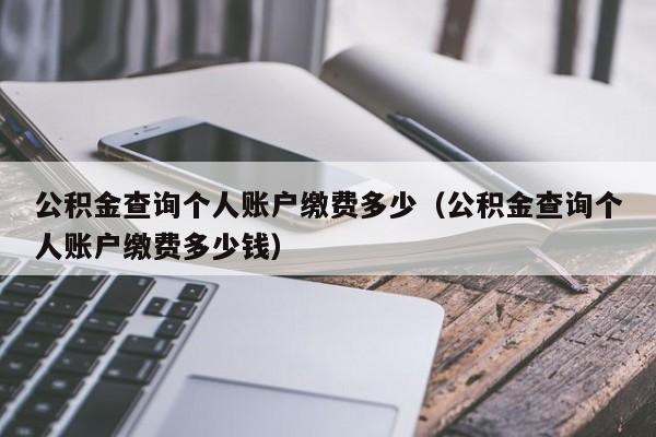 公积金查询个人账户缴费多少（公积金查询个人账户缴费多少钱）