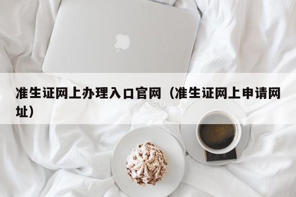 准生证网上办理入口官网（准生证网上申请网址）