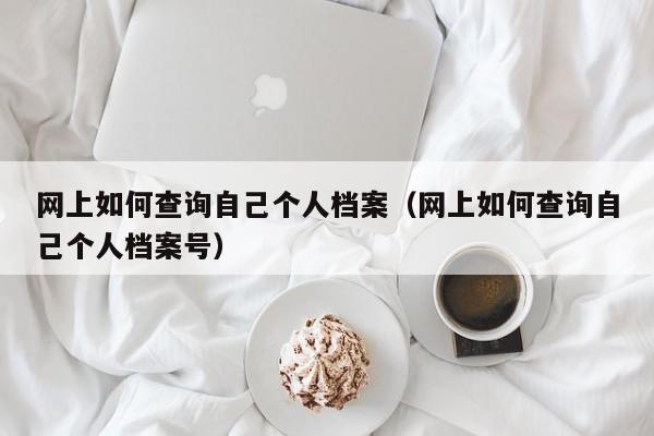 网上如何查询自己个人档案（网上如何查询自己个人档案号）