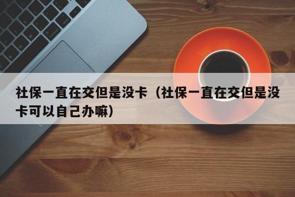社保一直在交但是没卡（社保一直在交但是没卡可以自己办嘛）