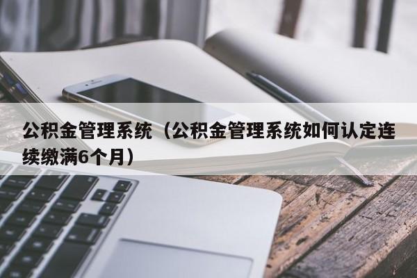 公积金管理系统（公积金管理系统如何认定连续缴满6个月）
